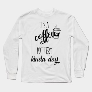 its a coffee and pottery kinda day Long Sleeve T-Shirt